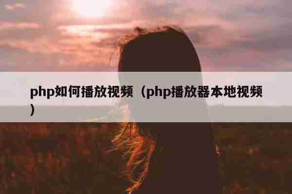 php如何播放视频（php播放器本地视频）